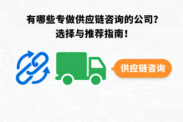 有哪些專(zhuān)做供應(yīng)鏈咨詢(xún)的公司？選擇與推薦指南！