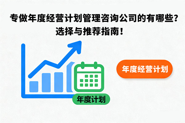 專(zhuān)做年度經(jīng)營(yíng)計(jì)劃管理咨詢(xún)公司的有哪些？選擇與推薦指南！