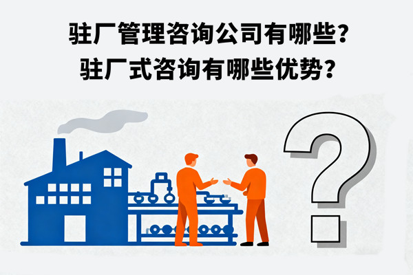 駐廠管理咨詢(xún)公司有哪些？駐廠式咨詢(xún)有哪些優(yōu)勢(shì)？