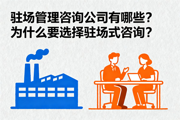 駐場(chǎng)管理咨詢(xún)公司有哪些？為什么要選擇駐場(chǎng)式咨詢(xún)？