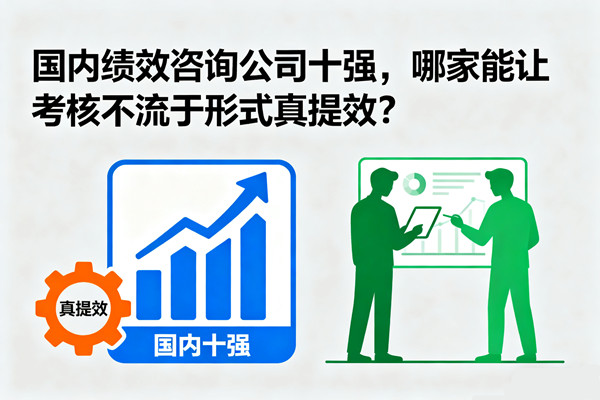 國(guó)內(nèi)績(jī)效咨詢(xún)公司十強(qiáng)，哪家能讓考核不流于形式真提效？