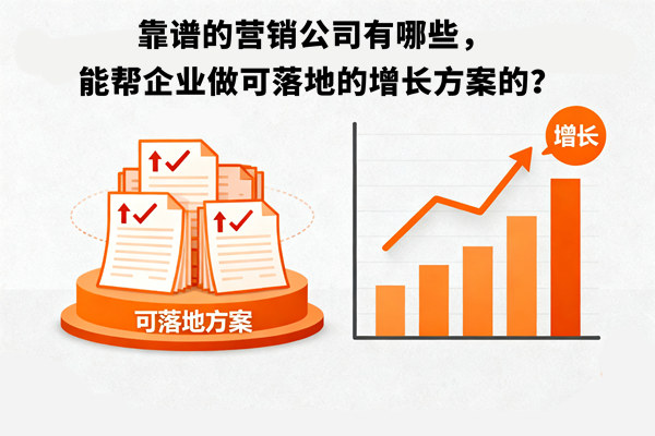 靠譜的營銷公司有哪些，能幫企業(yè)做可落地的增長方案的？