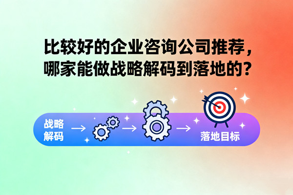 比較好的企業(yè)咨詢公司推薦，哪家能做戰(zhàn)略解碼到落地的？