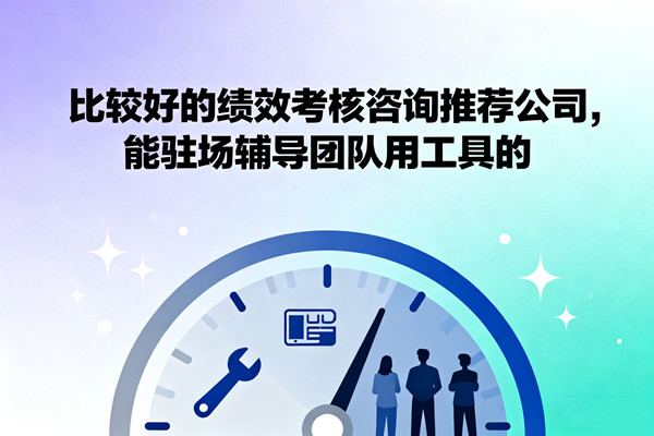 比較好的績效考核咨詢推薦公司，能駐場輔導團隊用工具的