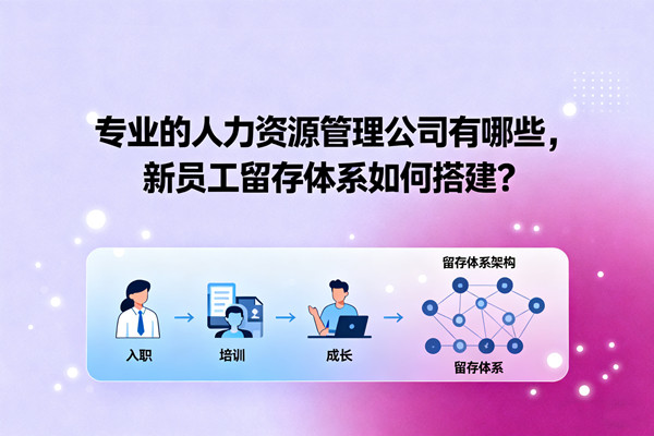 專業(yè)的人力資源管理公司有哪些，新員工留存體系如何搭建？